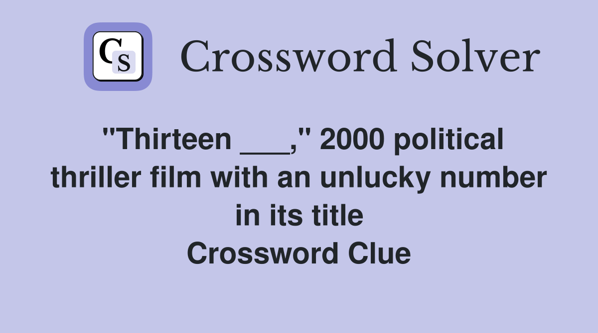 "Thirteen ___," 2000 political thriller film with an unlucky number in